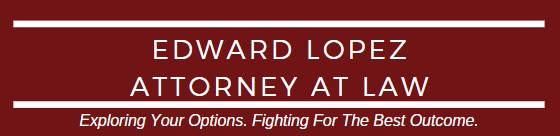 Edward Lopez Attorney At Law | Exploring Your Options. Fighting For The Best Outcome.